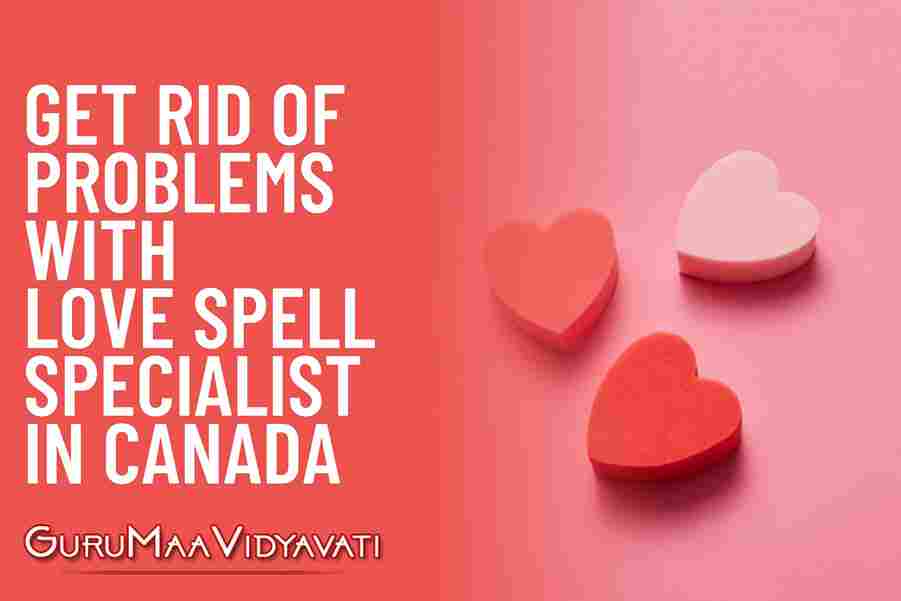 Get Rid Of Problems With Love Spell Specialist In Canada