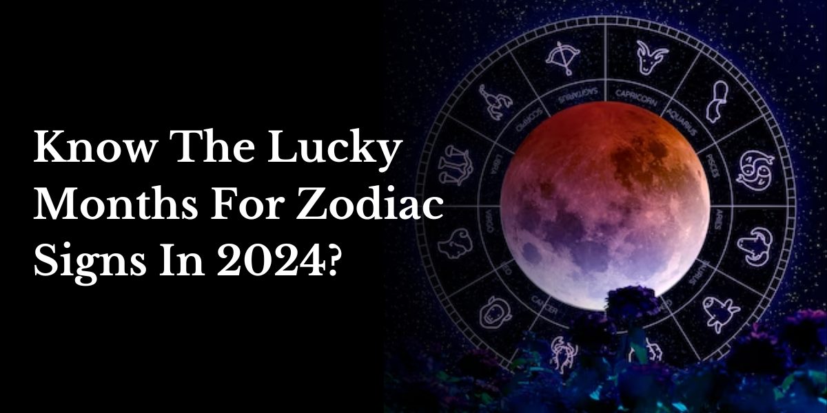 Know The Lucky Months For Zodiac Signs In 2024?