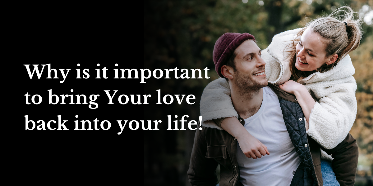 Why Is It Important To Bring Your Love Back Into Your Life!