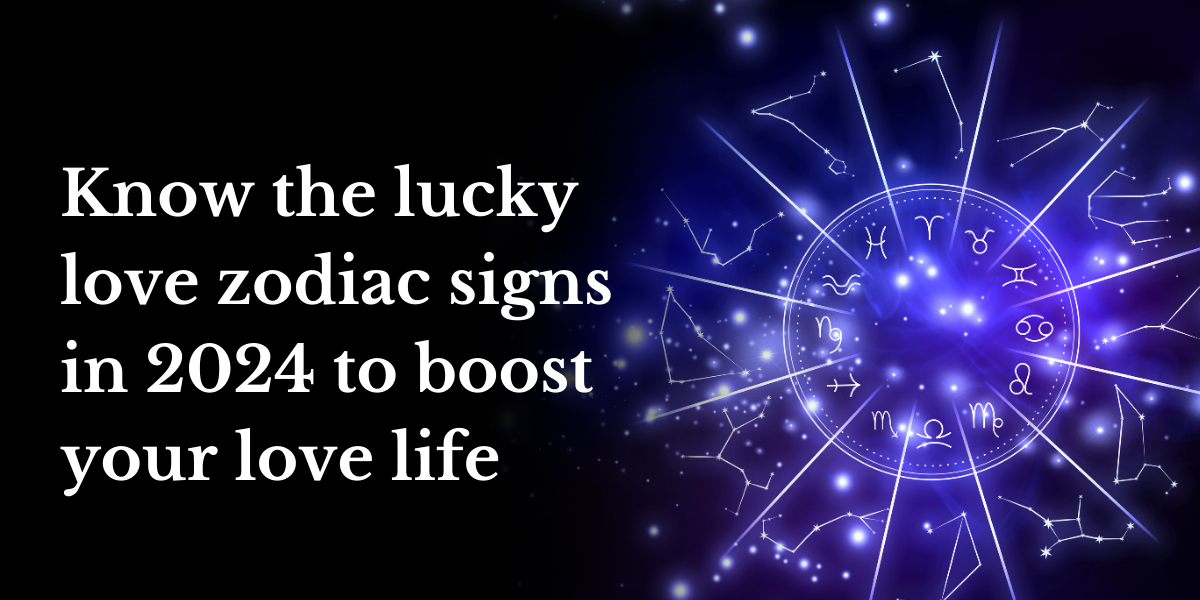 Know The Lucky Love Zodiac Signs In 2024 Boost Your Love Life