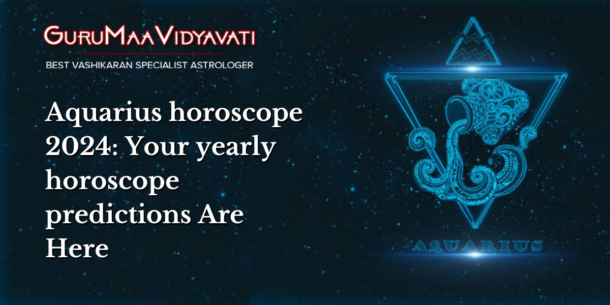 Aquarius horoscope 2024: Your yearly horoscope predictions Are Here